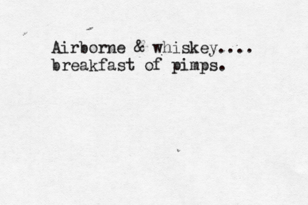 Airborne & whiskey.... breakfast of pimps.