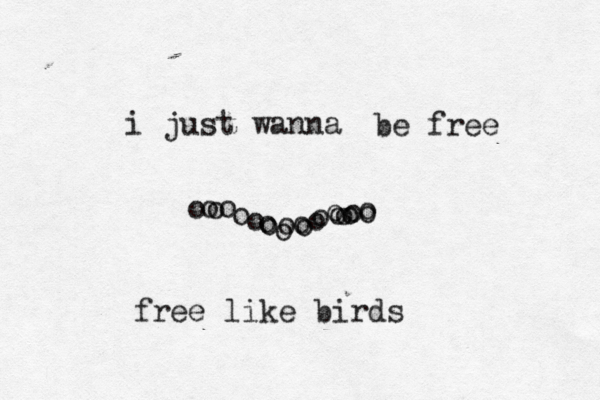 oo o o o o o oo o o o o o oo o o i just wanna be free o o o free like birds 