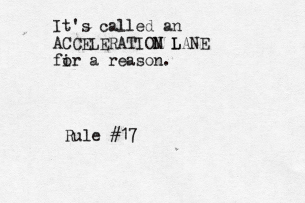 It's called an ACCELERATIOM L N LANE fi or a reason. Rule #17