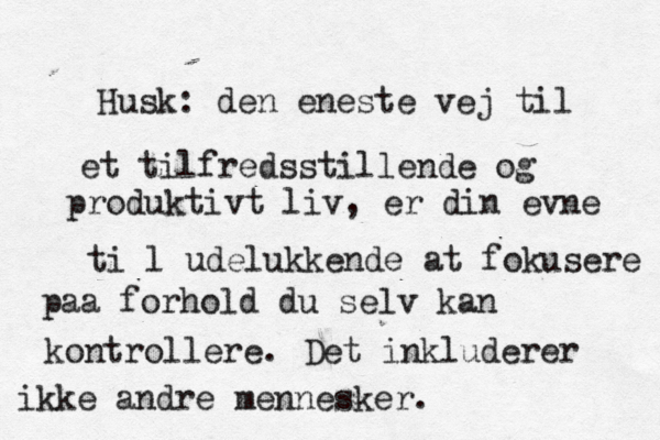 Husk: den eneste vej til et tilfredsstillende og produktivt liv, er din evne tiæ l udelukkende at fokusere på aa forhold du selv kan kontrollere. Det inkluderer ikke andre mennesker.
