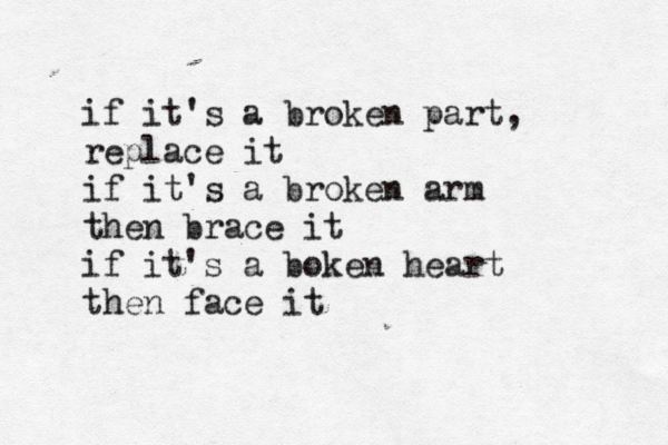 if it's a broken part, replace it if it's a broken arm then brace it if it's a boken heart then face it 