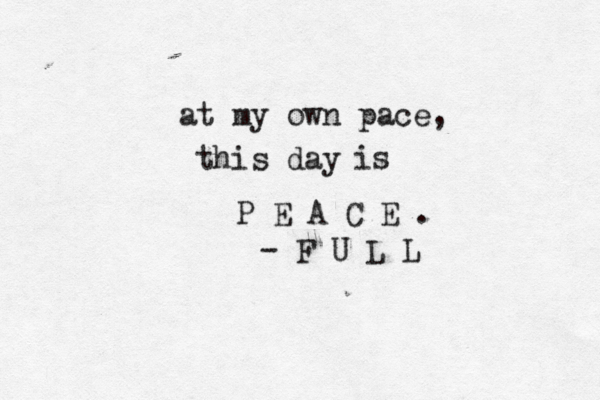 at my own pace, this day is P E A C E . - F U L L