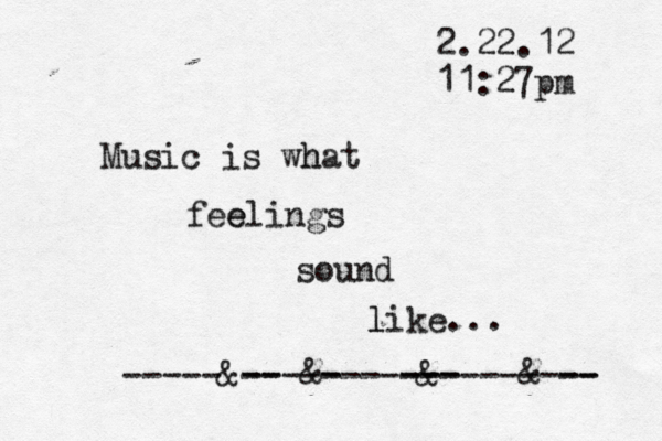 2.22.12 11:27pm Music is wha h t fee elings sound l like... & -- ---------- -- ----- &----- -----&-- & 
