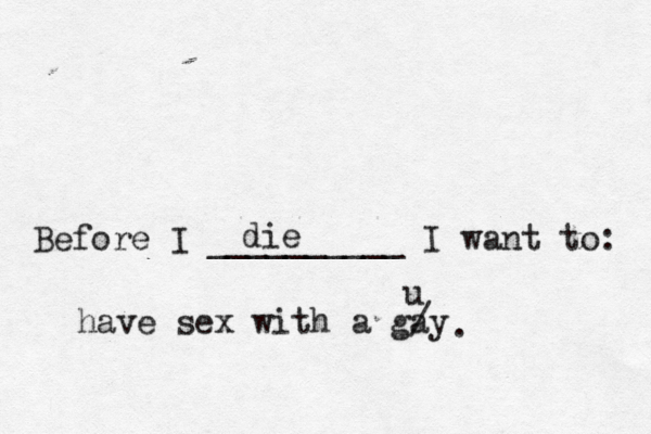 Before I __________ I want to: die have sex with a gay / u . 