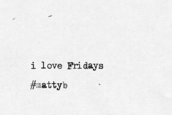 i love Fridays #mattyb 