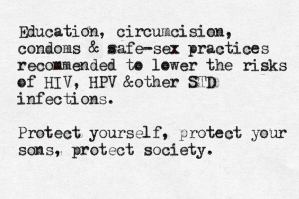 Education, circumcision, condoms & safe-sex practices recommended to lower the risks of HIV, HPV &other STD infections . Protect yourself, protect your sons, protect society. 
