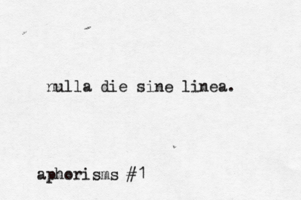 nulla die sine linea. aphorisms #1