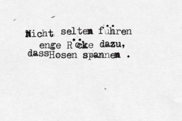 nicht N selten führen u .. enge Röcke o .. dazu, dass Hosen spannen . 
