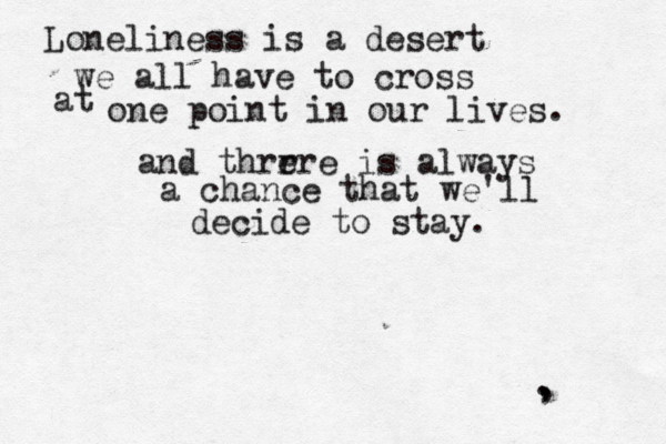 . , , Loneliness is a desert we all have to cross at one point in our lives. and thrr ere is always a chance that we'll decide to stay.