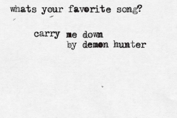 whats your favorite song? carry me down by demon hunter