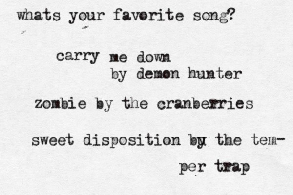 whats your favorite song? carry me down by demon hunter zombie by the cranberries sweet disposition bu y the tem per trap - 
