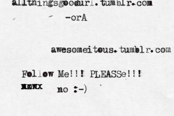 awesomeitous.tumblr.com all thingsgoodurl.tumblr.com -orA Follow Me!!! PLEASSe!!! now xxxx xxxx no :-)