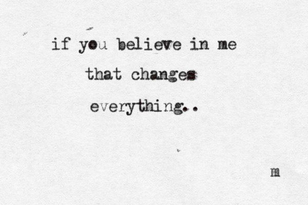 if you believe in me that changes everything.. m 
