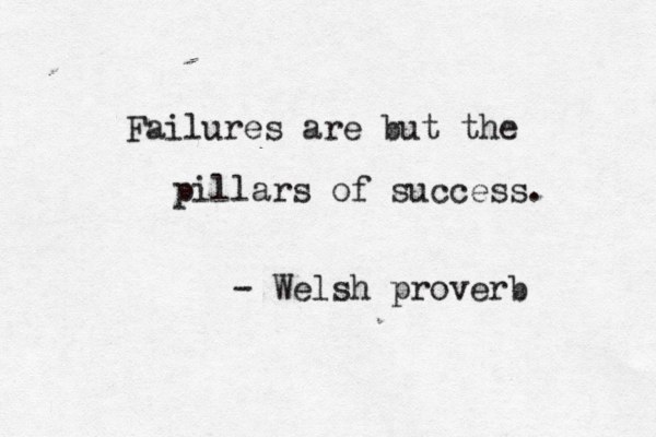 Failures are but the pillars of success. - Welsh proverb 