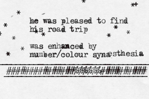 he was pleased to find his road trip was enhanced by number/colour syna esthesia ________________________________ ###############%%%%%%########## ____________________________________ * * * * * * * * + * § * * * * 