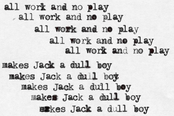all worl k and no play all work and no play all work and no play all worl k and no play all worl k and no play makes Jack a dull boy makes Jack a dull bot y makes Jack a dull boy makes Jack a dull boy er makes Jack a dull boy 