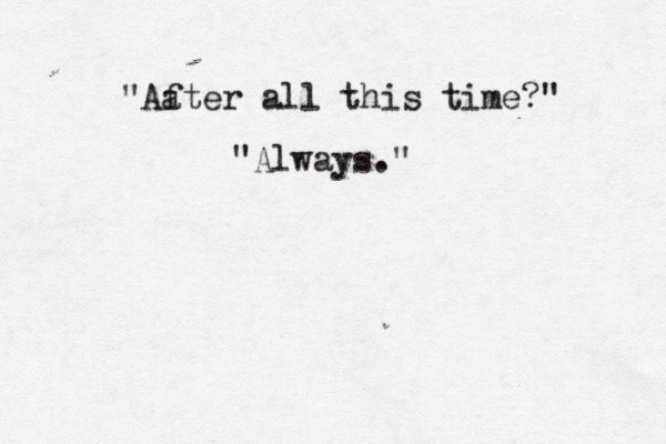 You "Aa fter all this time?" "Always." 
