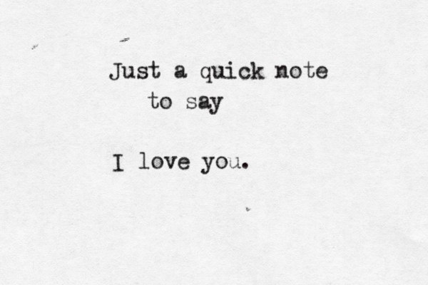 Just a quick note to say I love you.