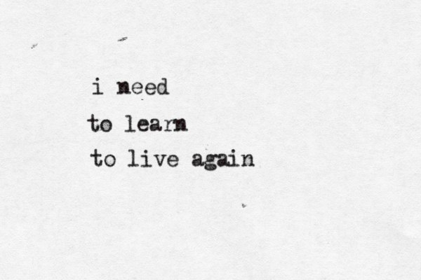 i need to learn to live again