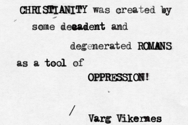CHRISTIANITY CHRISTIANITY was created by some dea cadent cadent and degen erated ROMANS ROMANS as a tool tool of OPPRESSION OPPRESSION! / Varg Vikernes Varg Vikernes 
