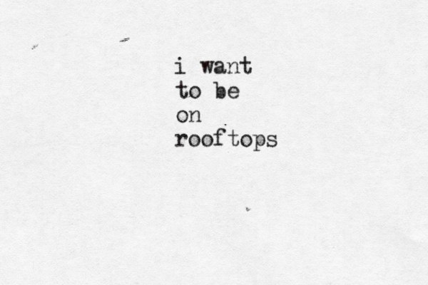 i want to be on rooftops