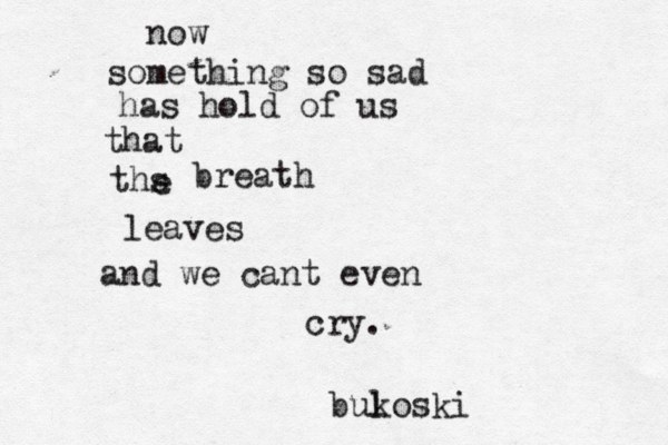 now something so sad has hold of us that ths e breath leaves and we cant even cry. bul koski