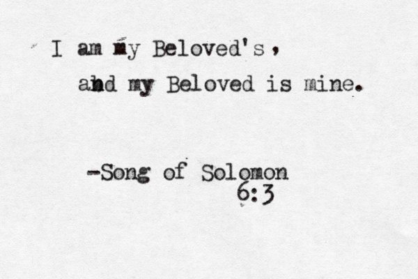 I am my Beloved's ab n nd my Beloved is mine. -Song of Solomon 6:3 , 