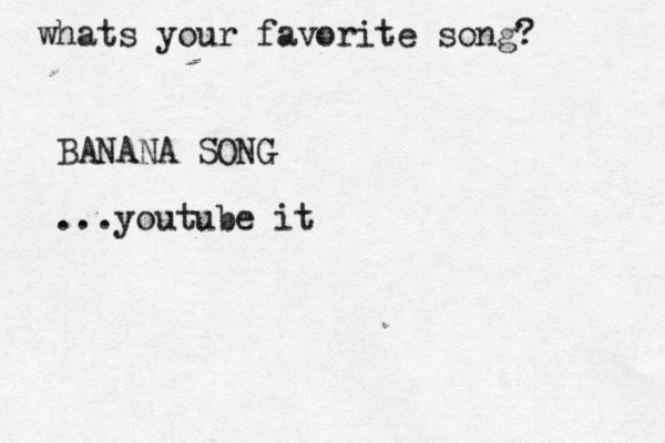 whats your favorite song? BANANA SONG ...youtube it