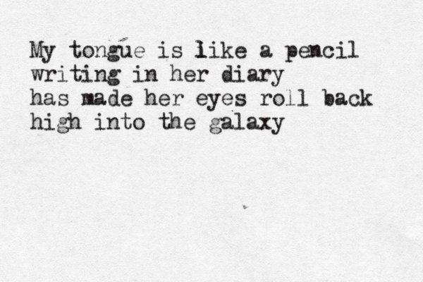 My tongue is i l like a pencil writing in her diary has made her eyes roll back high into the galaxy 