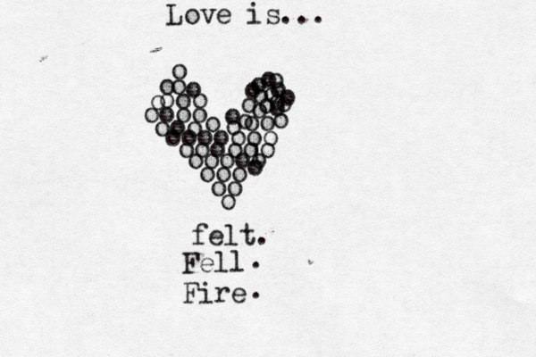 oo o oooo ooo ooooooo oooooo oooo ooo oo o o oo oo o o o o o lo o o o o o o o o o o o o o o o o o felt. Fell Fire . . Love is... 