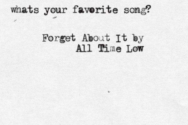 whats your favorite song? Forget About It by All Time Low 