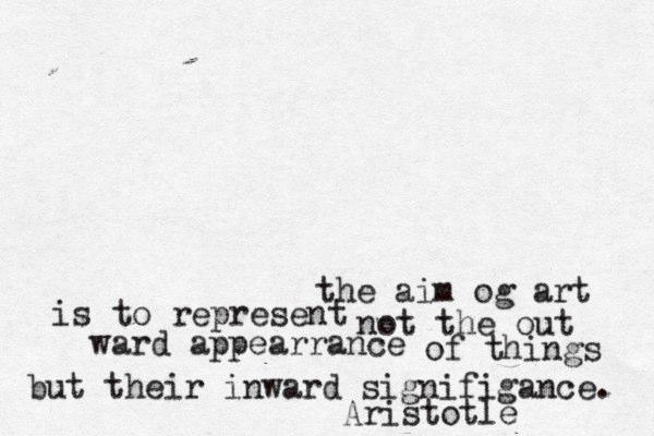 the aim og art is to represent not the out ward appearrance of things but their inward signifigance. Aristotle