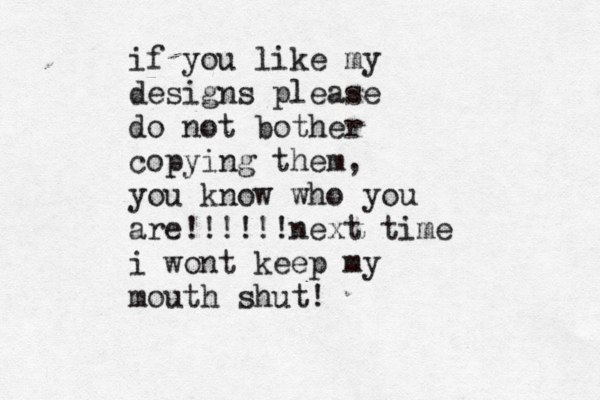 if you like my designs please do not bother copying them , you know who you are!!!!!!next time i wont keep my mouth shut! 