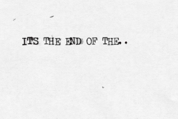 ITS THE END OF THE..