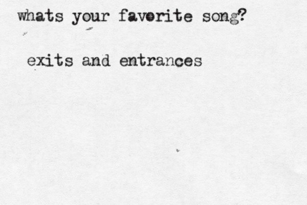 whats your favorite song? exits and entran es c