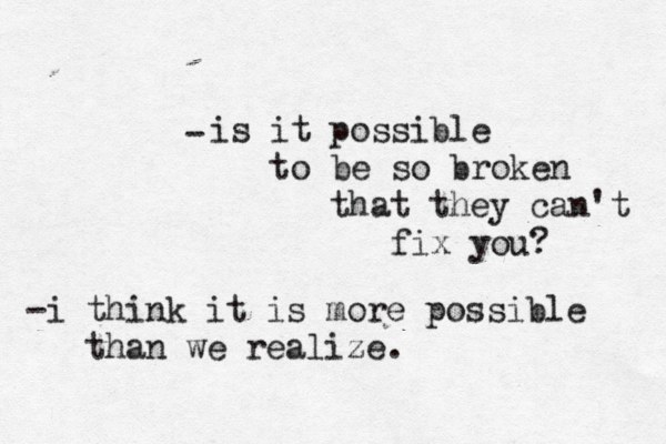 is it possible to be so broken that they can't fix you? - -i think it is more possible than we realize.