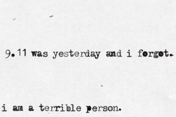 9.11 was yesterday and i forgot. i am a terrible person. 