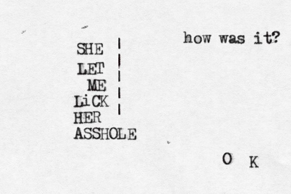 SHE LET ME LiCK HER ASSHOLE | | | | | how was it? O K 