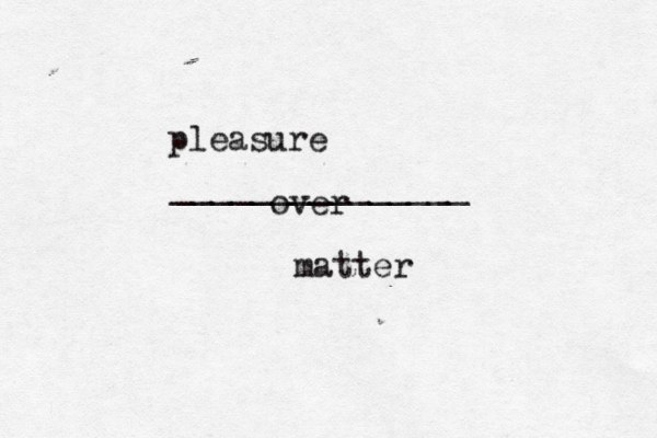 pleasure _______________ matter over 