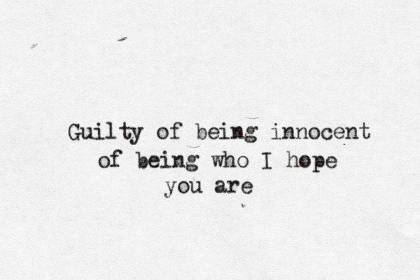 Guilty of being innocent of being who I hope you are 