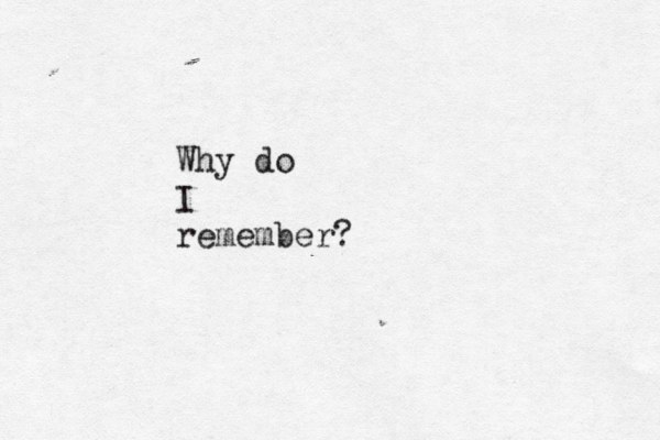 Why do I remember?