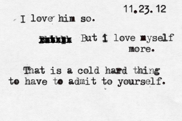11.23.12 I love him so. but I B b b t t v x x x x x x xxx b b b x x x xx x x x x But i I love myself more. That is a cold hard thing to have to admit to yourself. 