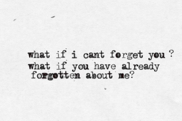 what if i cant forget you what if you have already forgotten about me? ? 