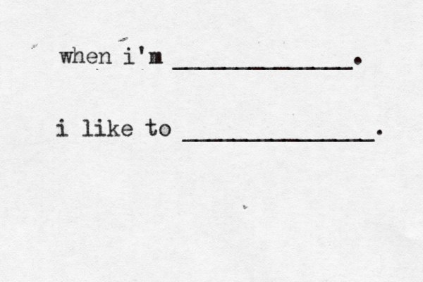 when i'm ______________. i like to _______________. 