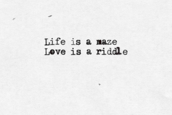 Life is a maze Love is a riddle