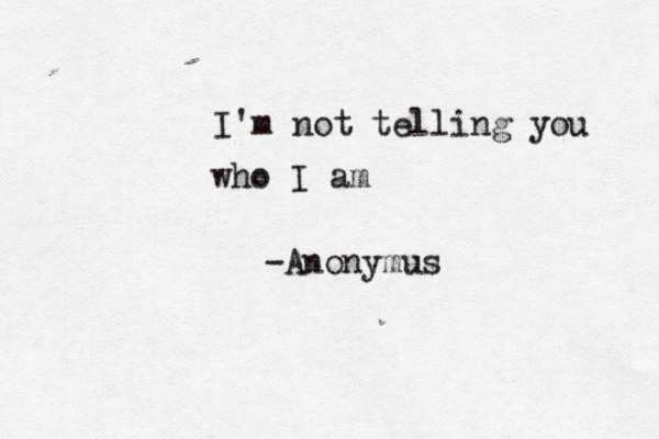 I'm not telling you who I am -Anonymus