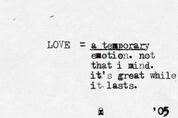 LOVE = __________ a ten m mporary emotion. not that i mind. it's great while it lasts. ' '05 05 05 5 5 8 x x