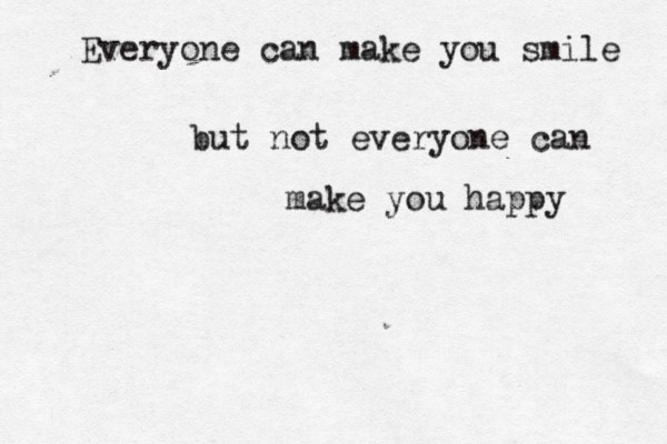 Everyone can make you smile but not everyone can make you happy 