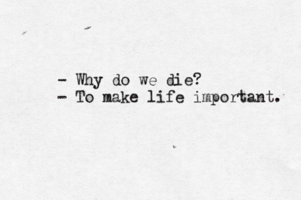 - Why do we die? - To make life important. 