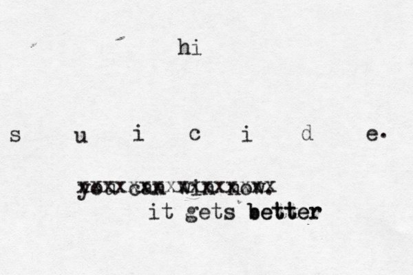 s u i c i d e hi . you can win now. xxxxxxxxxxxxxxxx it gets better better